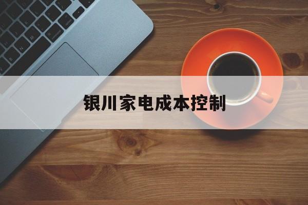 昭通市银川家电成本控制(家电企业成本控制论文)