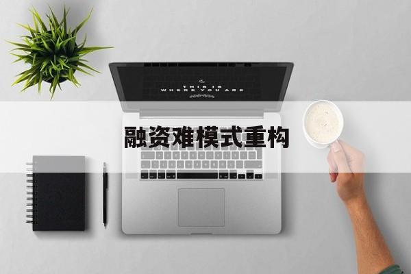 昭通市融资难模式重构(融资难的主要表现)