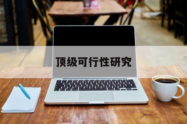 昭通市顶级可行性研究(可行性研究分为哪几个阶段)
